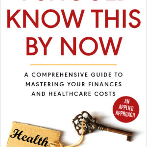 I Should Know This By Now: A Comprehensive Guide To Mastering Your Finances And Healthcare Costs